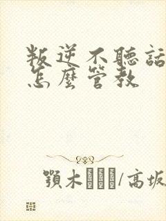 叛逆不听话女儿怎么管教