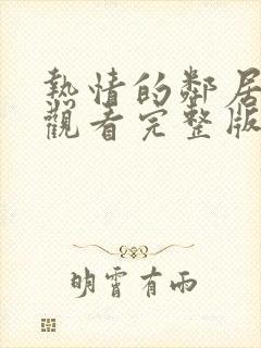 热情的邻居在线观看完整版免费高清韩剧