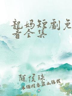 龙妈短剧免费观看全集