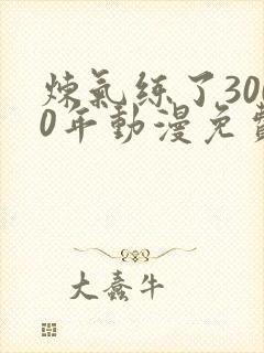 炼气练了3000年动漫免费看