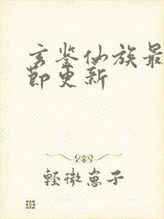 玄鉴仙族最新章节更新
