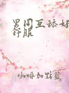 男同互舔好爽好舒服
