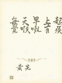 每天早上起来感觉喉咙有痰是怎么回事