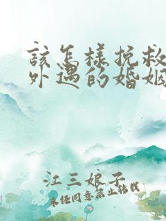 该怎样挽救老公外遇的婚姻