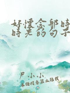 好怀念那时候的时光的句子
