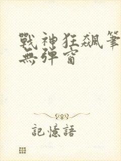 战神狂飙笔趣阁无弹窗
