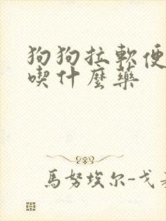 狗狗拉软便应该吃什么药