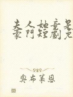 夫人她竟是顶级豪门短剧免费播放