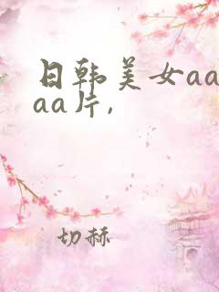 日韩美女aaaaa片,