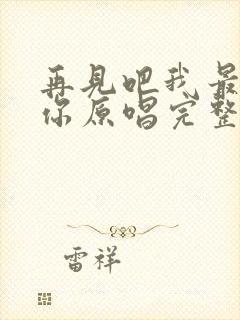 再见吧我最爱的你原唱完整版