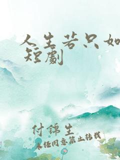 人生若只如初见 短剧