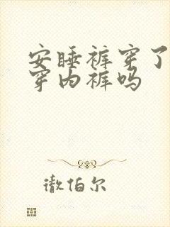 安睡裤穿了还要穿内裤吗