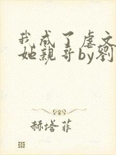 我成了虐文女主她亲哥by刘狗花