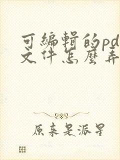 可编辑的pdf文件怎么弄出来
