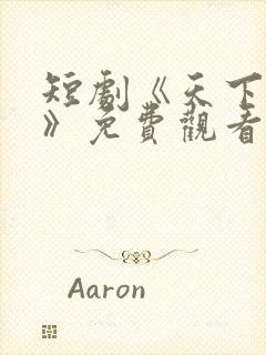 短剧《天下第一》免费观看全集