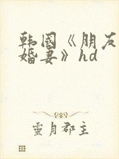 韩国《朋友的未婚妻》hd