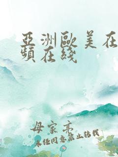 亚洲欧美在线视频在线