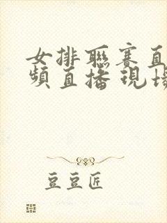 女排联赛直播视频直播 现场直播