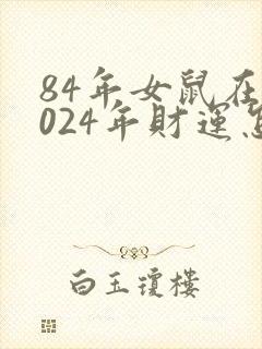 84年女鼠在2024年财运怎样