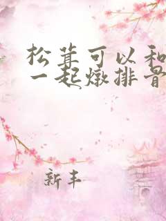 松茸可以和冬瓜一起炖排骨汤吗