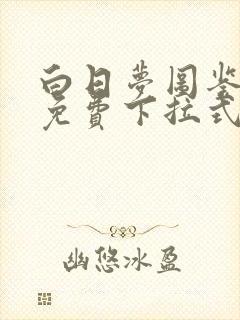 白日梦图鉴漫画免费下拉式