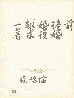 一离婚后前夫哭着求复婚