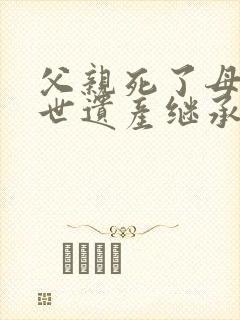 父亲死了母亲在世遗产继承