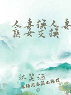 人妻换人妻仑乱熟女交换