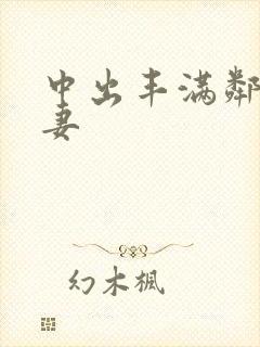 中出丰满邻居人妻