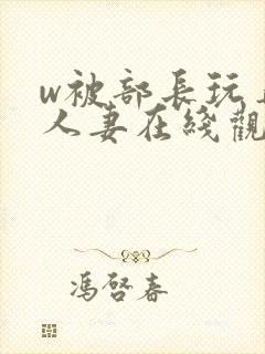 w被部长玩弄的人妻在线观看