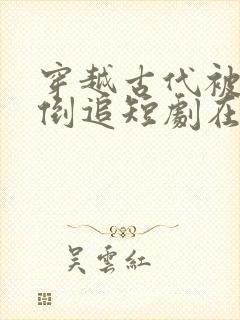 穿越古代被女帝倒追短剧在线观看