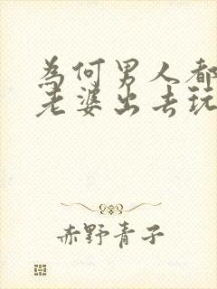 为何男人都不让老婆出去玩呢