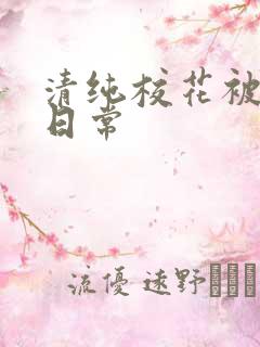 清纯校花被肉的日常