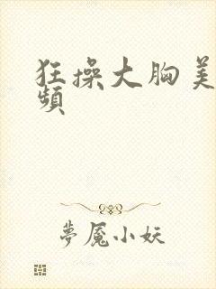狂操大胸美女视频