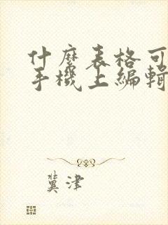 什么表格可以在手机上编辑
