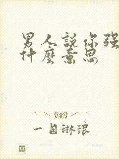 男人说你强势是什么意思