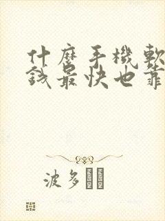什么手机软件赚钱最快也靠谱