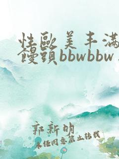 性欧美丰满熟妇馒头bbwbbw…