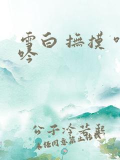 雪白 抚摸 呻吟