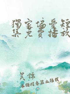 独家偏爱短剧全集免费播放在线观看