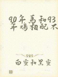 90年马和93年鸡相配不五行