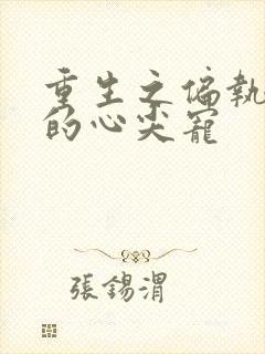 重生之偏执大佬的心尖宠