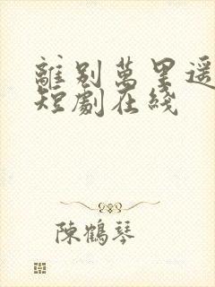 离别万里遥无期短剧在线