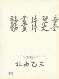 动画片儿童少儿动画片大全集