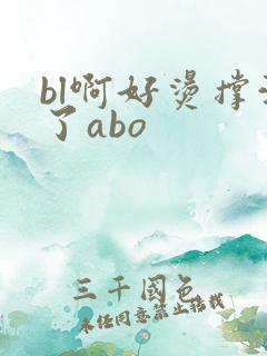 bl啊好烫撑满了abo