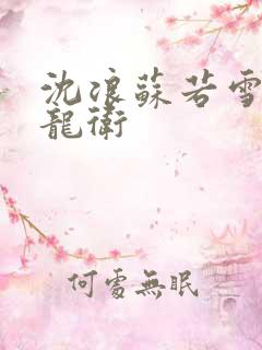 沈浪苏若雪神级龙卫