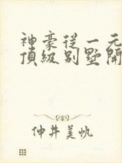 神豪从一元秒杀顶级别墅开始短剧