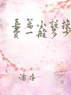 长篇小说投稿稿费一般多少钱