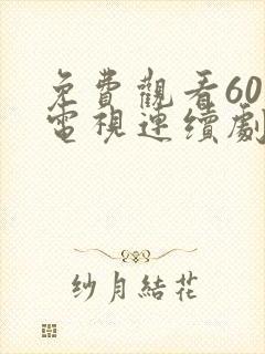 免费观看60集电视连续剧大全