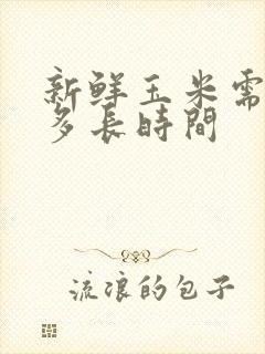 新鲜玉米需要煮多长时间